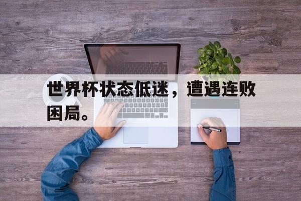 爱游戏在线网页版-世界杯状态低迷，遭遇连败困局。后缀