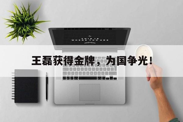 爱游戏在线官网-王磊获得金牌，为国争光！后缀