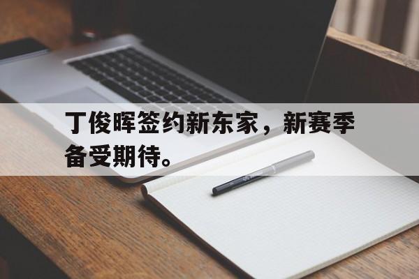丁俊晖签约新东家，新赛季备受期待。