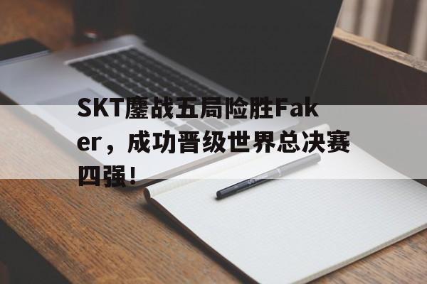 SKT鏖战五局险胜Faker，成功晋级世界总决赛四强！