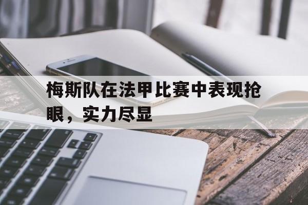 爱游戏在线网页版-梅斯队在法甲比赛中表现抢眼，实力尽显后缀