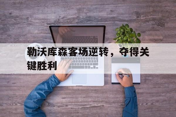 爱游戏在线官网-勒沃库森客场逆转，夺得关键胜利后缀
