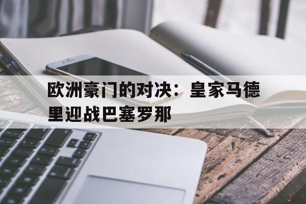 欧洲豪门的对决：皇家马德里迎战巴塞罗那