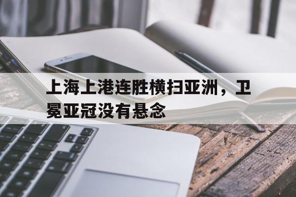 上海上港连胜横扫亚洲，卫冕亚冠没有悬念