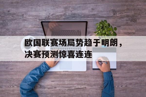 爱游戏在线网页版-欧国联赛场局势趋于明朗，决赛预测惊喜连连后缀