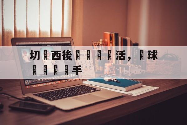 切爾西後衛戰術靈活，為球隊擊敗對手