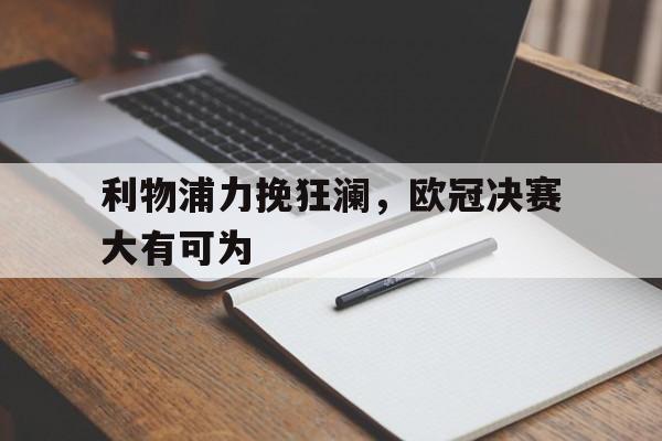 爱游戏在线网页版-利物浦力挽狂澜，欧冠决赛大有可为后缀